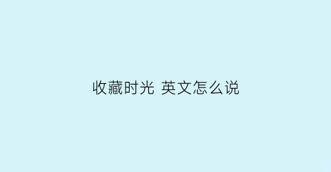 收藏时光 英文怎么说